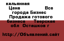 кальянная Spirit Hookah › Цена ­ 1 000 000 - Все города Бизнес » Продажа готового бизнеса   . Тверская обл.,Осташков г.